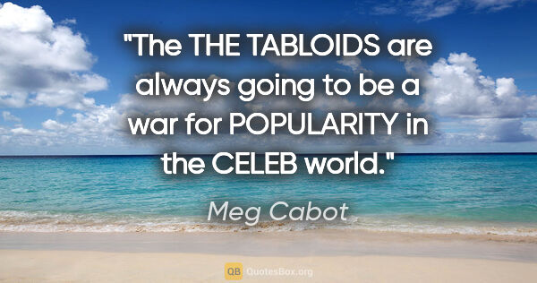 Meg Cabot quote: "The THE TABLOIDS are always going to be a war for POPULARITY..."