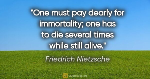 Friedrich Nietzsche quote: "One must pay dearly for immortality; one has to die several..."