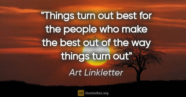 Art Linkletter quote: "Things turn out best for the people who make the best out of..."