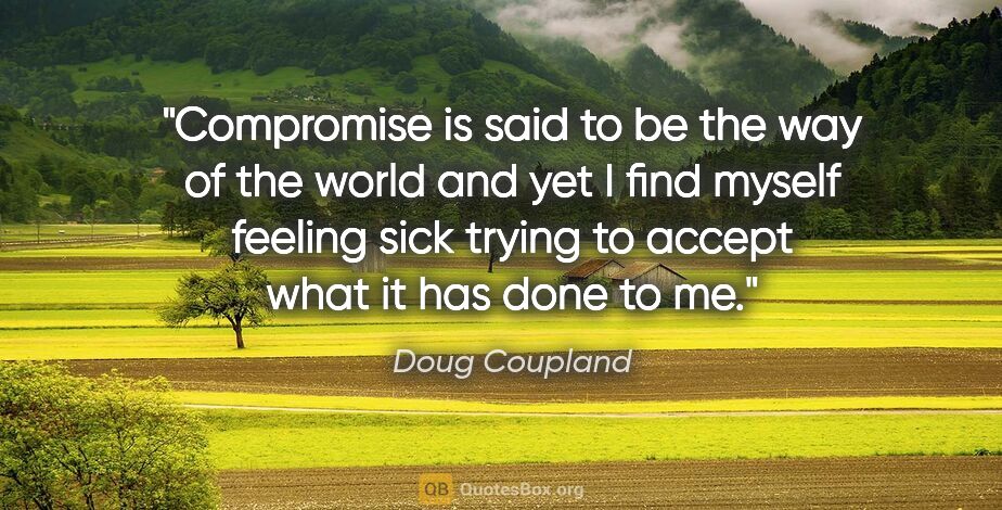 Doug Coupland quote: "Compromise is said to be the way of the world and yet I find..."