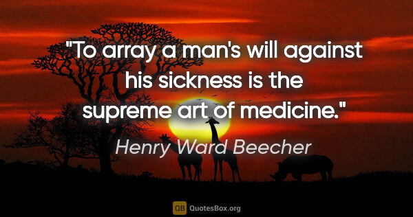 Henry Ward Beecher quote: "To array a man's will against his sickness is the supreme art..."