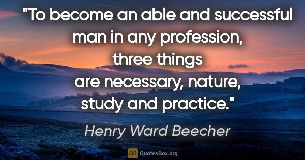 Henry Ward Beecher quote: "To become an able and successful man in any profession, three..."