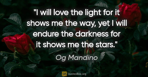 Og Mandino quote: "I will love the light for it shows me the way, yet I will..."