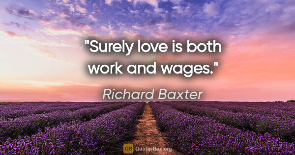 Richard Baxter quote: "Surely love is both work and wages."