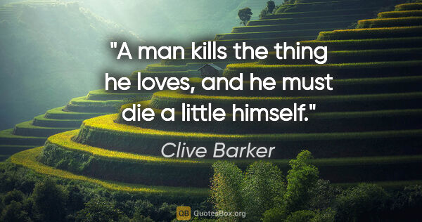 Clive Barker quote: "A man kills the thing he loves, and he must die a little himself."