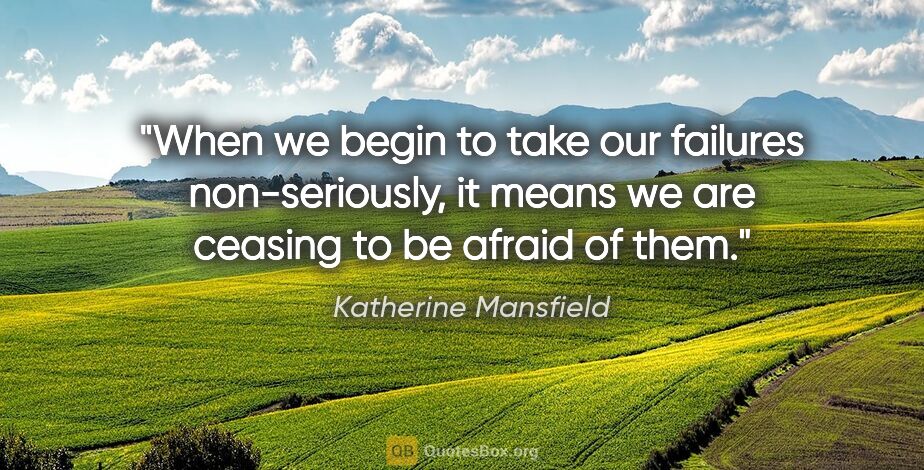 Katherine Mansfield quote: "When we begin to take our failures non-seriously, it means we..."