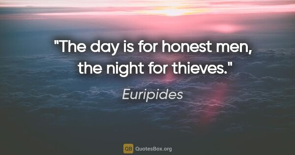 Euripides quote: "The day is for honest men,  the night for thieves."