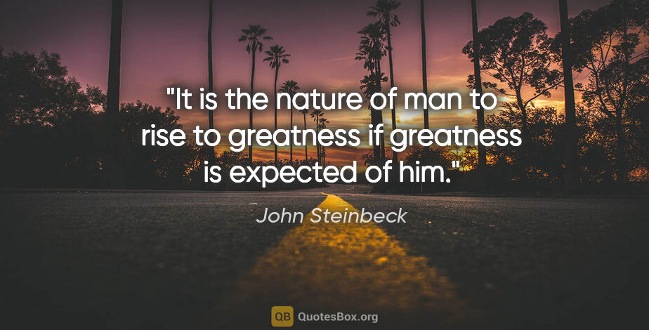 John Steinbeck quote: "It is the nature of man to rise to greatness if greatness is..."