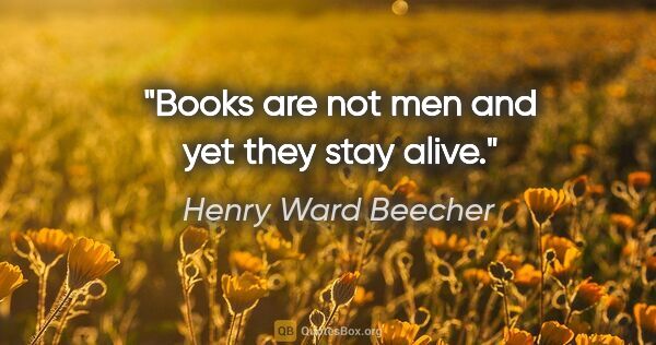 Henry Ward Beecher quote: "Books are not men and yet they stay alive."