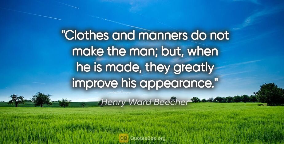 Henry Ward Beecher quote: "Clothes and manners do not make the man; but, when he is made,..."