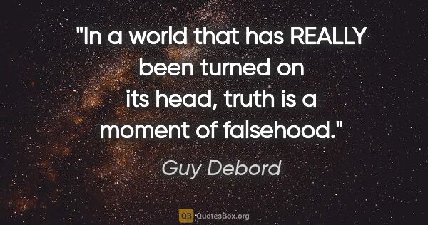 Guy Debord quote: "In a world that has REALLY been turned on its head, truth is a..."