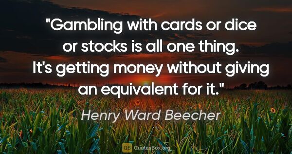 Henry Ward Beecher quote: "Gambling with cards or dice or stocks is all one thing. It's..."