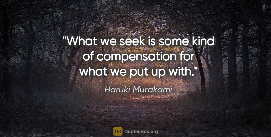 Haruki Murakami quote: "What we seek is some kind of compensation for what we put up..."