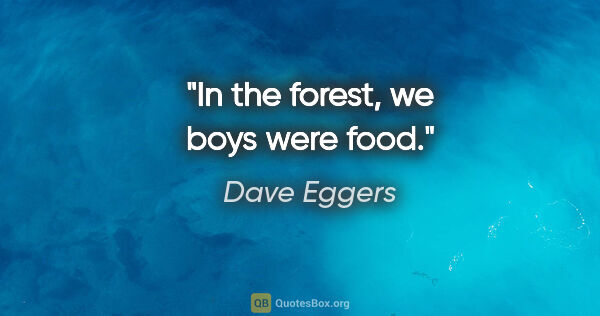 Dave Eggers quote: "In the forest, we boys were food."