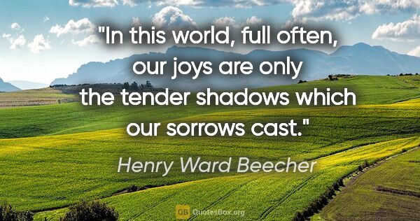 Henry Ward Beecher quote: "In this world, full often, our joys are only the tender..."