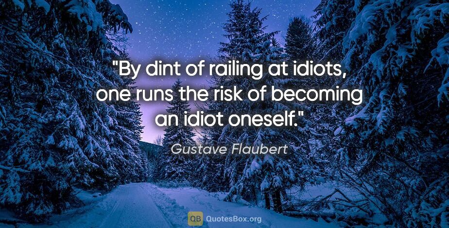 Gustave Flaubert quote: "By dint of railing at idiots, one runs the risk of becoming an..."