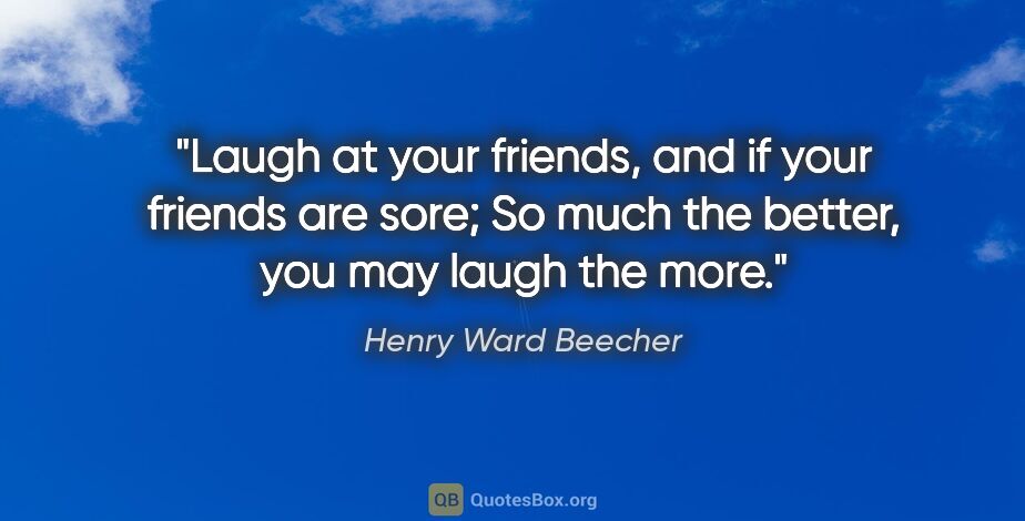 Henry Ward Beecher quote: "Laugh at your friends, and if your friends are sore; So much..."