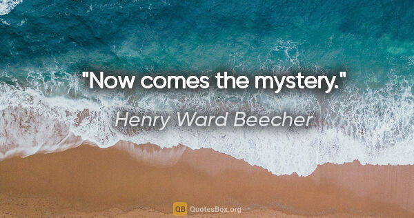 Henry Ward Beecher quote: "Now comes the mystery."