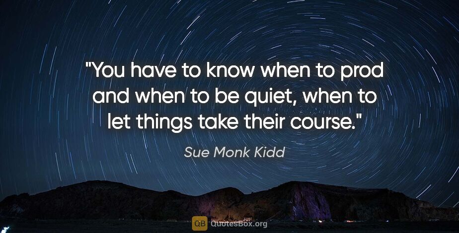 Sue Monk Kidd quote: "You have to know when to prod and when to be quiet, when to..."