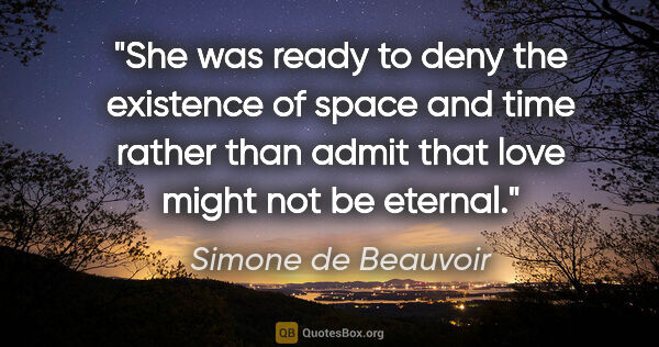 Simone de Beauvoir quote: "She was ready to deny the existence of space and time rather..."