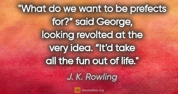 J. K. Rowling quote: "What do we want to be prefects for?” said George, looking..."