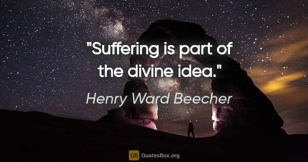 Henry Ward Beecher quote: "Suffering is part of the divine idea."