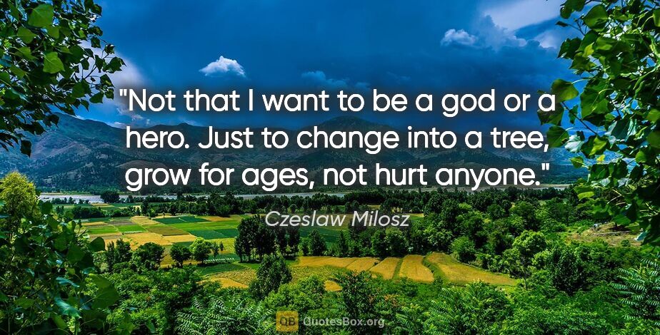 Czeslaw Milosz quote: "Not that I want to be a god or a hero. Just to change into a..."