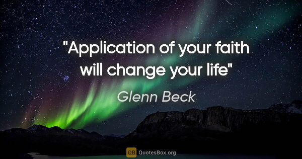 Glenn Beck quote: "Application of your faith will change your life"