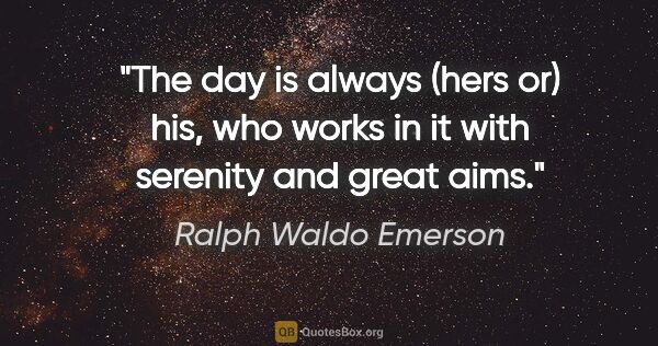 Ralph Waldo Emerson quote: "The day is always (hers or) his, who works in it with serenity..."