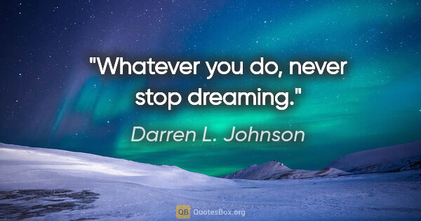 Darren L. Johnson quote: "Whatever you do, never stop dreaming."