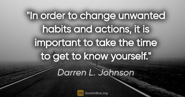 Darren L. Johnson quote: "In order to change unwanted habits and actions, it is..."