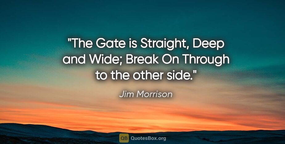 Jim Morrison quote: "The Gate is Straight, Deep and Wide; Break On Through to the..."