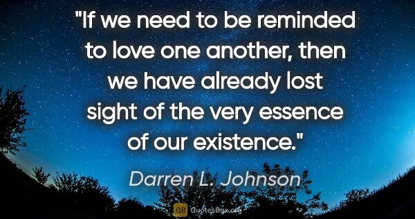 Darren L. Johnson quote: "If we need to be reminded to love one another, then we have..."