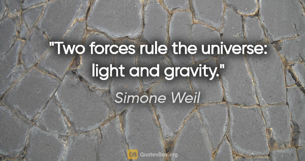 Simone Weil quote: "Two forces rule the universe: light and gravity."