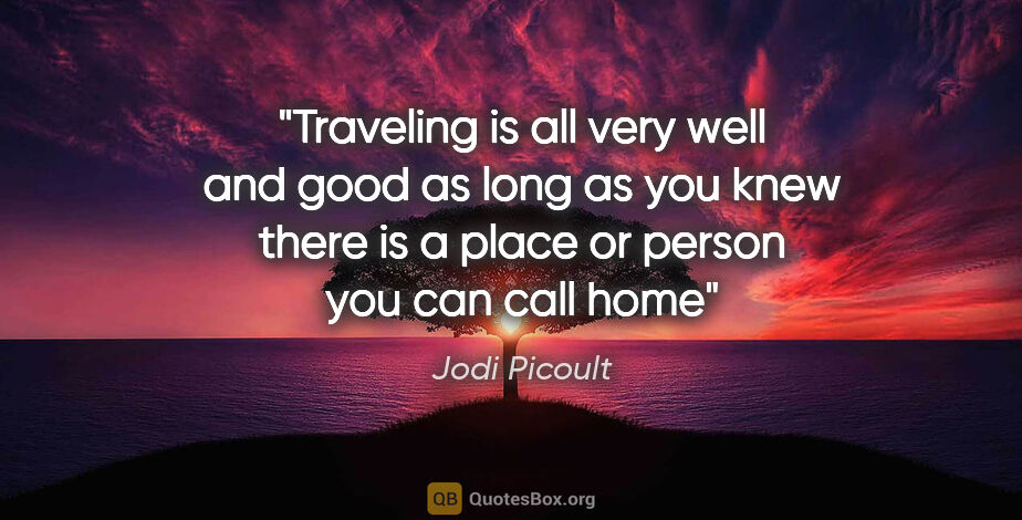 Jodi Picoult quote: "Traveling is all very well and good as long as you knew there..."