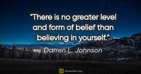 Darren L. Johnson quote: "There is no greater level and form of belief than believing in..."