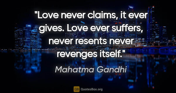 Mahatma Gandhi quote: "Love never claims, it ever gives. Love ever suffers, never..."