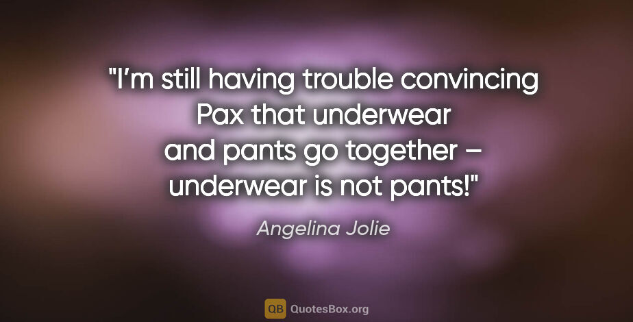 Angelina Jolie quote: "I’m still having trouble convincing Pax that underwear and..."