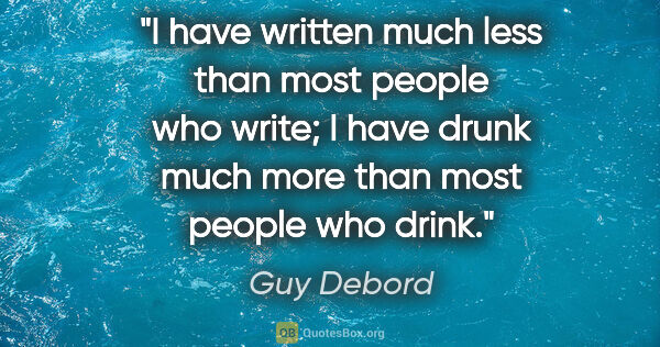 Guy Debord quote: "I have written much less than most people who write; I have..."