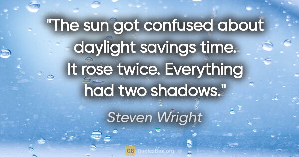 Steven Wright quote: "The sun got confused about daylight savings time. It rose..."