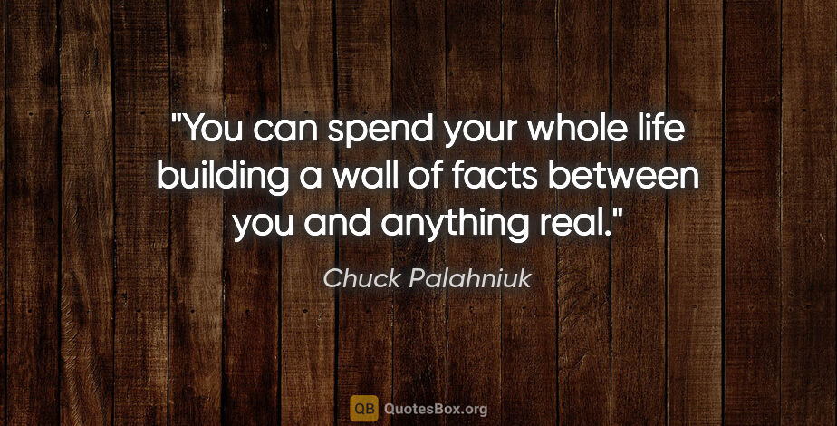 Chuck Palahniuk quote: "You can spend your whole life building a wall of facts between..."