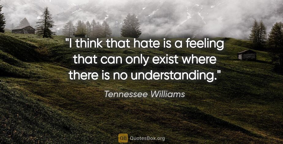 Tennessee Williams quote: "I think that hate is a feeling that can only exist where there..."