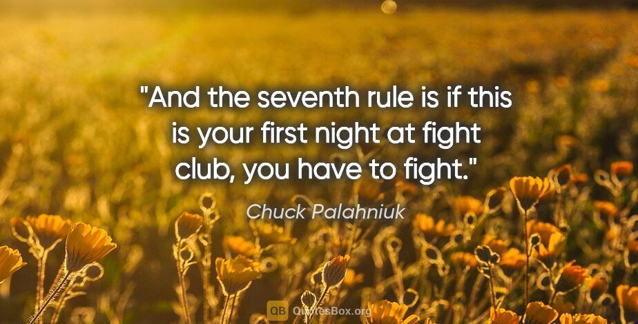 Chuck Palahniuk quote: "And the seventh rule is if this is your first night at fight..."