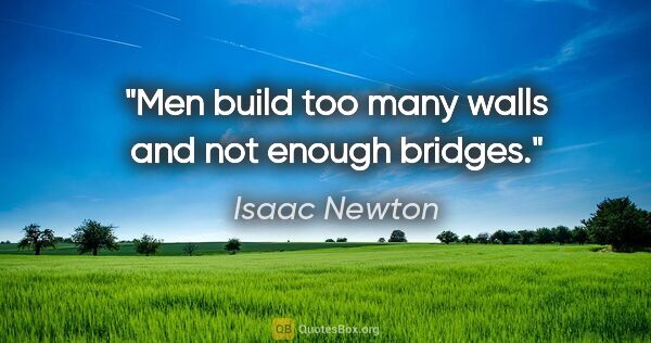 Isaac Newton quote: "Men build too many walls and not enough bridges."