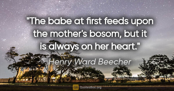 Henry Ward Beecher quote: "The babe at first feeds upon the mother's bosom, but it is..."
