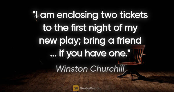 Winston Churchill quote: "I am enclosing two tickets to the first night of my new play;..."