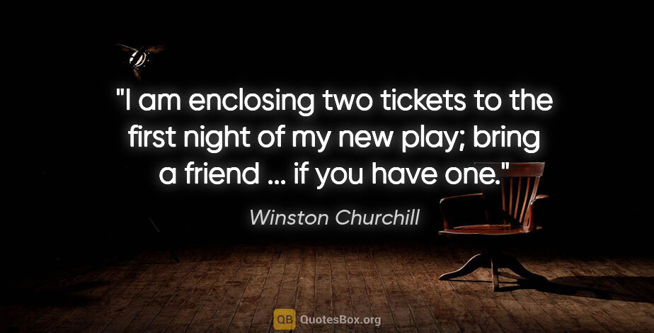 Winston Churchill quote: "I am enclosing two tickets to the first night of my new play;..."
