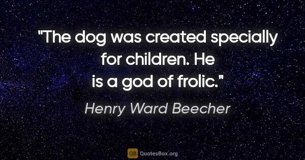 Henry Ward Beecher quote: "The dog was created specially for children. He is a god of..."