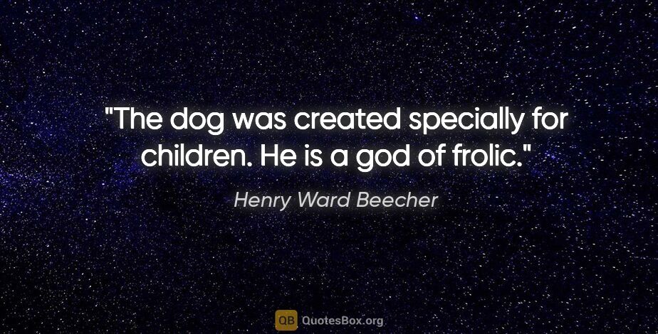 Henry Ward Beecher quote: "The dog was created specially for children. He is a god of..."