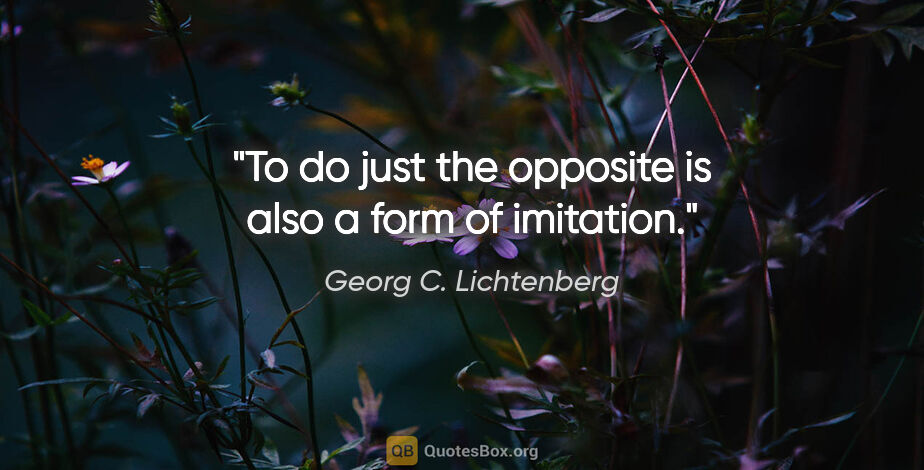 Georg C. Lichtenberg quote: "To do just the opposite is also a form of imitation."